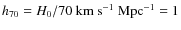 $h_{70} = H_0/70~{\rm km~s^{-1}~Mpc^{-1}} = 1$