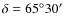 $\delta = 65^\circ 30'$