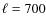 $\ell = 700$