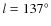 $l=137^\circ$