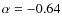 $\alpha=-0.64$