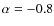 $\alpha = -0.8$