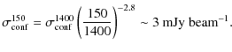 $\displaystyle \sigma^{150}_{\rm conf} = \sigma^{1400}_{\rm conf} \left( \frac{150}{1400} \right)^{-2.8} \sim 3 ~ \rm {mJy~beam}^{-1}.$