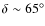 $\delta \sim 65^\circ$