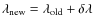 $\boldmath {\lambda}_{\rm new} = \boldmath {\lambda}_{\rm old} +
{\delta\lambda}$