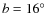 $b = 16^\circ$