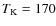 $T_{\rm K} = 170$