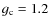 $g_{\rm c} = 1.2$