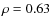 $\rho= 0.63$