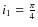 $i_1=\frac{\pi}{4}$