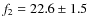 $f_2 =22.6 \pm 1.5$