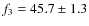$f_3=45.7\pm1.3$