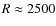$R \approx 2500$