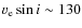 $v_{\rm e} \sin i \sim 130$