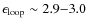 $\epsilon_{\rm loop}\sim 2.9{-}3.0$