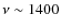 $\nu\sim 1400$
