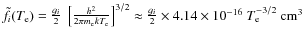 $\tilde{f}_i(T_{\rm e})=\frac{g_i}{2}~\left[\frac{h^2}{2\pi m_{\rm e}kT_{\rm e}}...
...{3/2}\approx\frac{g_i}{2}\times4.14 \times 10^{-16}~T^{-3/2}_{\rm e}~{\rm cm^3}$