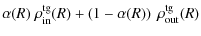 $\displaystyle \alpha(R)~\rho^{\rm {tg}}_{\rm {in}}(R) + \left(1-\alpha(R)\right)~\rho^{\rm {tg}}_{\rm {out}}(R)$