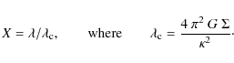 \begin{displaymath}X = \lambda/\lambda_{\rm {c}}, \qquad \textrm{where} \qquad \lambda_{\rm {c}} = \frac{4~\pi^2~G~\Sigma}{\kappa^2}\cdot
\end{displaymath}