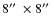 $8\hbox{$^{\prime\prime}$ }\times8
\hbox{$^{\prime\prime}$ }$