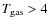 $T_{\rm gas}>4$