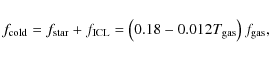 \begin{displaymath}f_{\rm cold} = f_{\rm star} + f_{\rm ICL} = \left( 0.18 - 0.012 T_{\rm gas} \right) f_{\rm gas},
\end{displaymath}