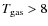 $T_{\rm gas} > 8$