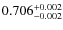 $ 0.706 _{\rm - 0.002 }^{+ 0.002 } $