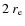 $2~r_{\rm e}$