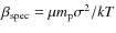 $\beta_{\rm spec}=\mu m_{\rm p} \sigma^2/kT$