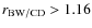 $r_{\rm BW/CD} > 1.16$