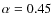 $\alpha =0.45$
