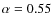 $\alpha =0.55$