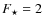 $F_{\star}=2$