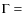 $\Gamma=$