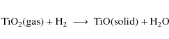 \begin{eqnarray*}{\rm TiO_2} {\rm (gas)} + {\rm H_2} &\longrightarrow& {\rm TiO} {\rm (solid)} + {\rm H_2O} \end{eqnarray*}