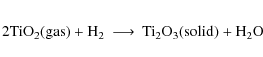 \begin{eqnarray*}{\rm 2TiO_2} {\rm (gas)} + {\rm H_2} &\longrightarrow& {\rm Ti_2O_3} {\rm (solid)} + {\rm H_2O}
\end{eqnarray*}