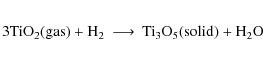 \begin{eqnarray*}{\rm 3TiO_2} {\rm (gas)} + {\rm H_2} &\longrightarrow& {\rm Ti_3O_5} {\rm (solid)} + {\rm H_2O}
\end{eqnarray*}
