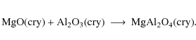 \begin{eqnarray*}{\rm MgO} {\rm (cry)} + {\rm Al_2O_3} {\rm (cry)} &\longrightarrow& {\rm MgAl_2O_4} {\rm (cry)}.
\end{eqnarray*}