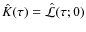 $\hat{K}(\tau)= \hat{\mathcal L}(\tau;0)$