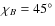 $\chi _{B}=45^\circ $
