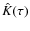 $\hat{ K}(\tau)$