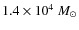 $1.4\times 10^4~ {M_\odot}$