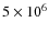 $5
\times 10^6$