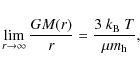\begin{displaymath}\lim_{r \rightarrow \infty} \frac{G M(r)}{r} = \frac{3~k_{\rm {B}}~T}{\mu m_{\rm {h}}},
\end{displaymath}