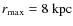 $r_{\rm {max}} =
8~\rm {kpc}$