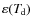 $\varepsilon(T_{\hspace*{-0.2ex}\rm d})$