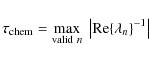 \begin{displaymath}\tau_{\rm chem} = \max\limits_{{\rm valid}\ n}~\big\vert{\rm Re}\{\lambda_n\}^{-1}\big\vert
\end{displaymath}