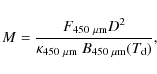 \begin{displaymath}M = \frac{F_{450~\mu {\rm m}} D^2} {\kappa_{450~\mu {\rm m}}~ B_{450~\mu{\rm m}}(T_{\rm d})},
\end{displaymath}