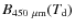 $B_{450~\mu {\rm m}}(T_{\rm d})$